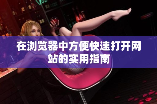 在浏览器中方便快速打开网站的实用指南