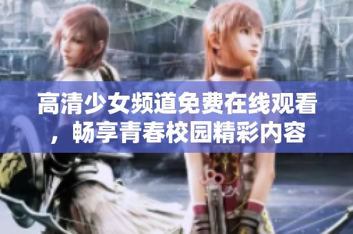 高清少女频道免费在线观看，畅享青春校园精彩内容
