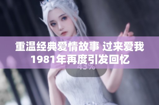 重温经典爱情故事 过来爱我1981年再度引发回忆