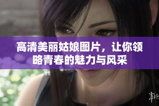 高清美丽姑娘图片，让你领略青春的魅力与风采