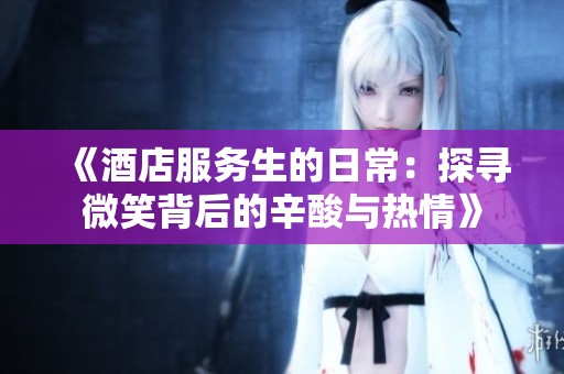 《酒店服务生的日常：探寻微笑背后的辛酸与热情》