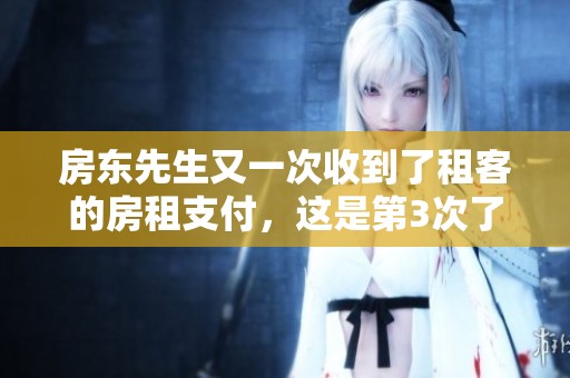 房东先生又一次收到了租客的房租支付，这是第3次了