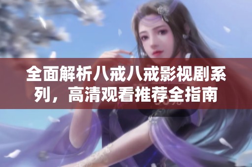 全面解析八戒八戒影视剧系列，高清观看推荐全指南