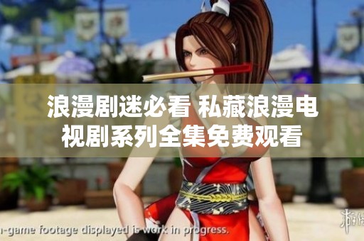 浪漫剧迷必看 私藏浪漫电视剧系列全集免费观看