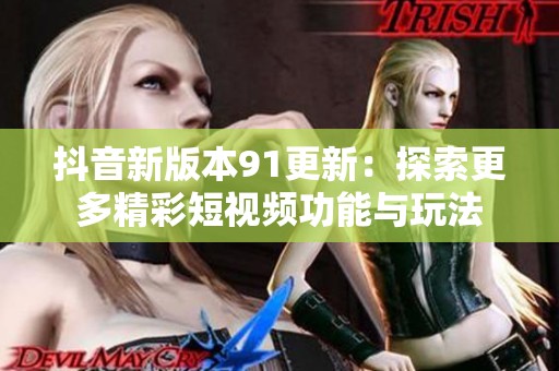 抖音新版本91更新：探索更多精彩短视频功能与玩法