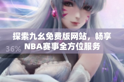 探索九幺免费版网站，畅享NBA赛事全方位服务