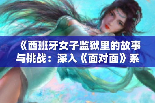 《西班牙女子监狱里的故事与挑战：深入《面对面》系列》