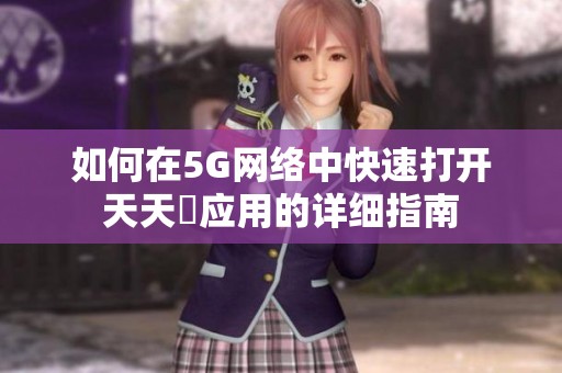 如何在5G网络中快速打开天天奭应用的详细指南