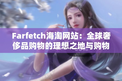 Farfetch海淘网站：全球奢侈品购物的理想之地与购物攻略