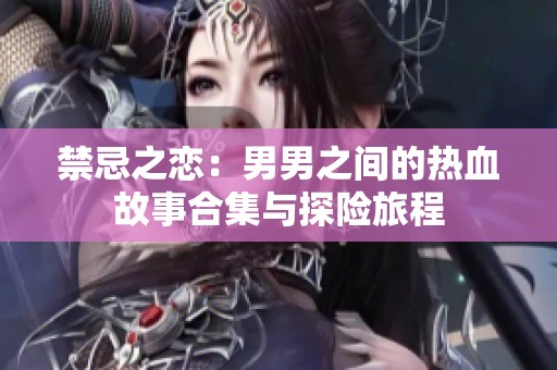 禁忌之恋：男男之间的热血故事合集与探险旅程