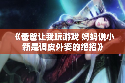 《爸爸让我玩游戏 妈妈说小新是调皮外婆的绝招》