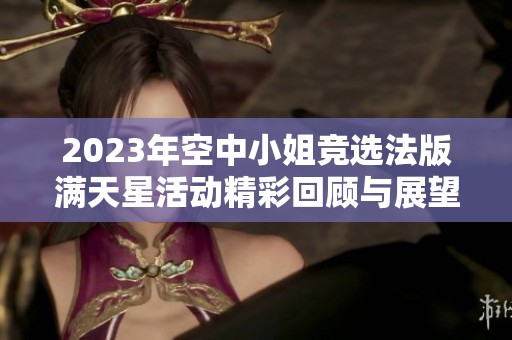 2023年空中小姐竞选法版满天星活动精彩回顾与展望