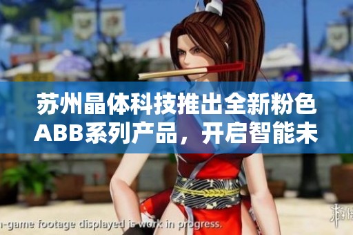 苏州晶体科技推出全新粉色ABB系列产品，开启智能未来新篇章