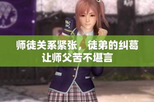 师徒关系紧张，徒弟的纠葛让师父苦不堪言
