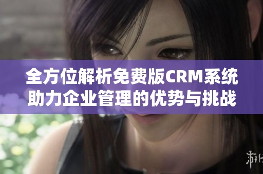全方位解析免费版CRM系统助力企业管理的优势与挑战