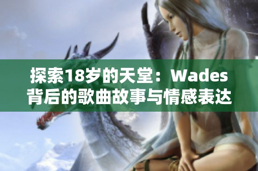 探索18岁的天堂：Wades背后的歌曲故事与情感表达