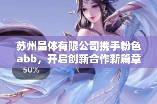 苏州晶体有限公司携手粉色abb，开启创新合作新篇章