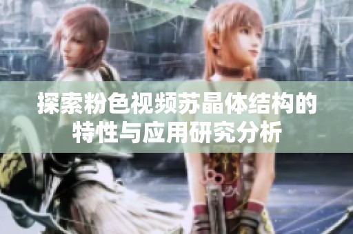 探索粉色视频苏晶体结构的特性与应用研究分析