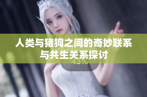 人类与猪狗之间的奇妙联系与共生关系探讨