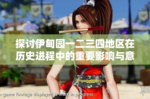 探讨伊甸园一二三四地区在历史进程中的重要影响与意义