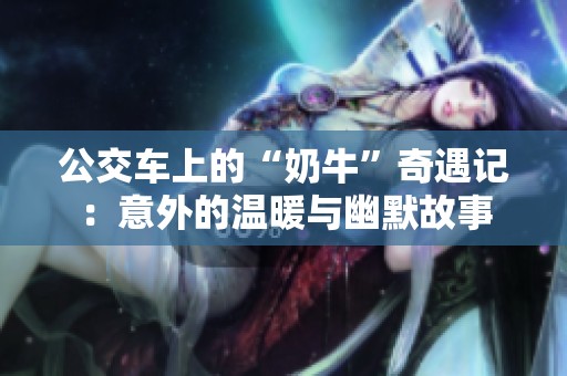 公交车上的“奶牛”奇遇记：意外的温暖与幽默故事