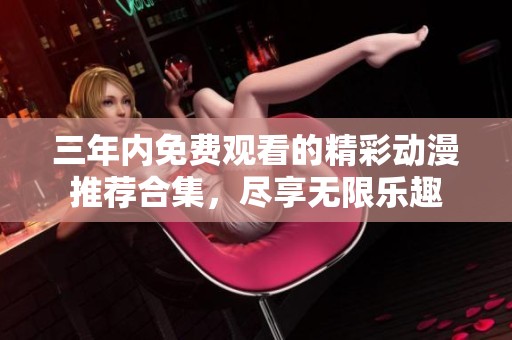 三年内免费观看的精彩动漫推荐合集，尽享无限乐趣