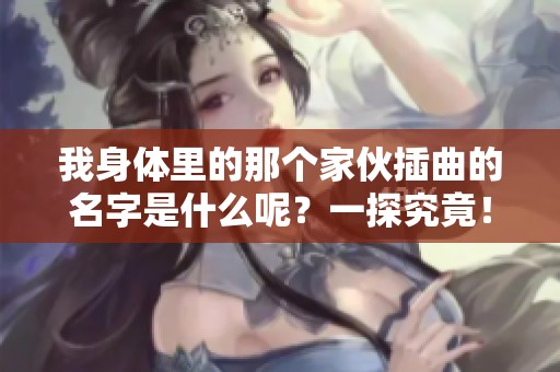 我身体里的那个家伙插曲的名字是什么呢？一探究竟！