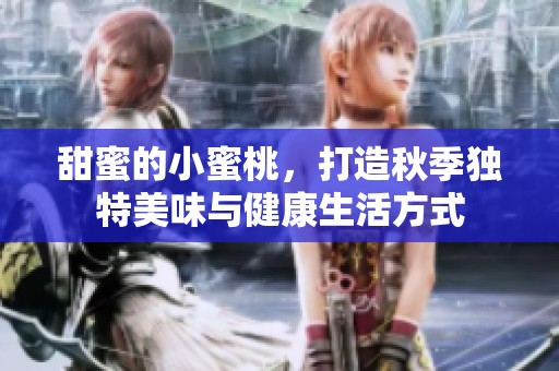 甜蜜的小蜜桃，打造秋季独特美味与健康生活方式