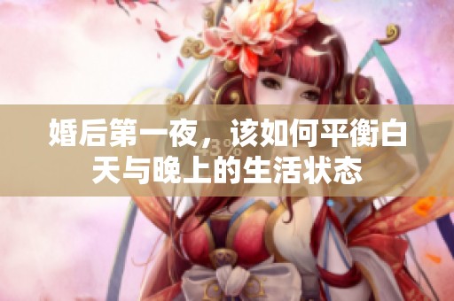 婚后第一夜，该如何平衡白天与晚上的生活状态