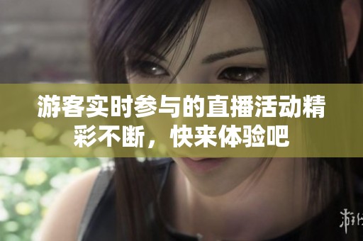 游客实时参与的直播活动精彩不断，快来体验吧