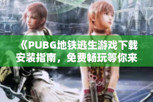 《PUBG地铁逃生游戏下载安装指南，免费畅玩等你来体验》