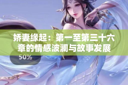 娇妻缘起：第一至第三十六章的情感波澜与故事发展