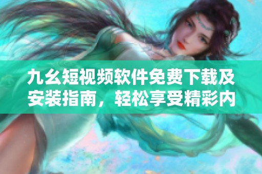 九幺短视频软件免费下载及安装指南，轻松享受精彩内容