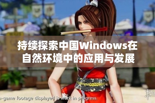 持续探索中国Windows在自然环境中的应用与发展