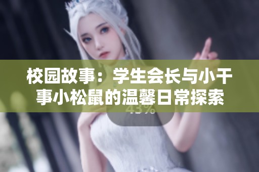 校园故事：学生会长与小干事小松鼠的温馨日常探索