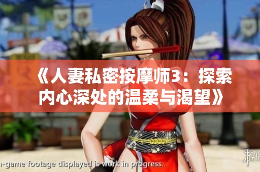 《人妻私密按摩师3：探索内心深处的温柔与渴望》