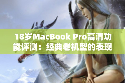 18岁MacBook Pro高清功能评测：经典老机型的表现如何