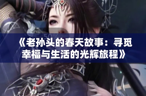 《老孙头的春天故事：寻觅幸福与生活的光辉旅程》