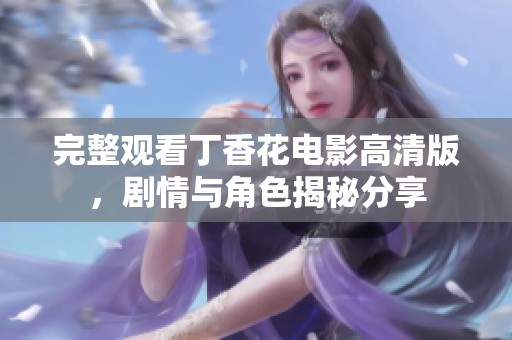 完整观看丁香花电影高清版，剧情与角色揭秘分享