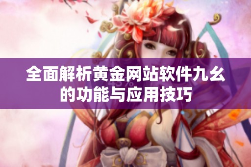 全面解析黄金网站软件九幺的功能与应用技巧