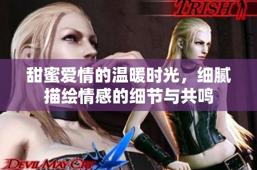 甜蜜爱情的温暖时光，细腻描绘情感的细节与共鸣