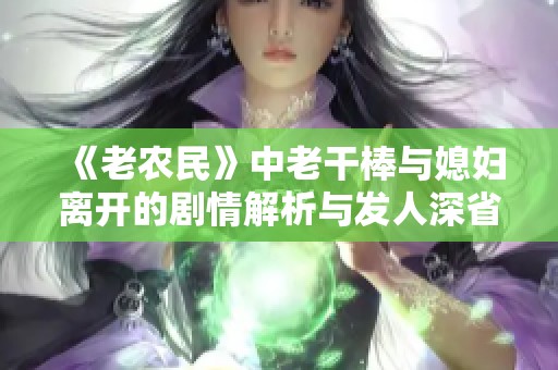 《老农民》中老干棒与媳妇离开的剧情解析与发人深省的启示