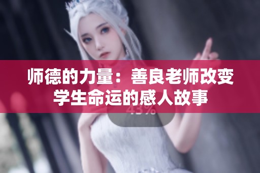 师德的力量：善良老师改变学生命运的感人故事