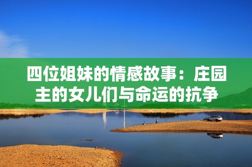 四位姐妹的情感故事：庄园主的女儿们与命运的抗争