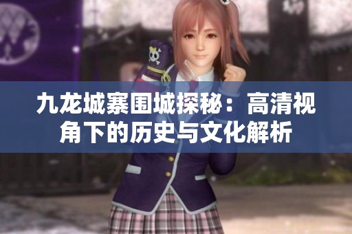 九龙城寨围城探秘：高清视角下的历史与文化解析