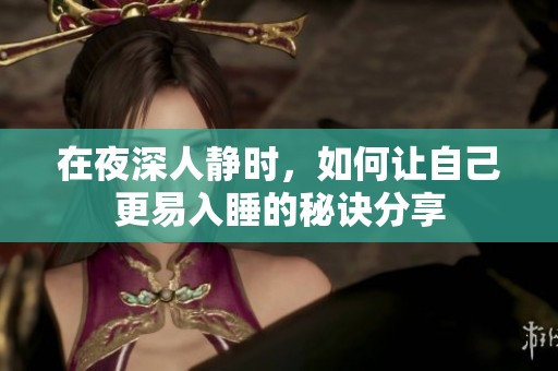 在夜深人静时，如何让自己更易入睡的秘诀分享