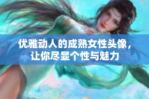 优雅动人的成熟女性头像，让你尽显个性与魅力