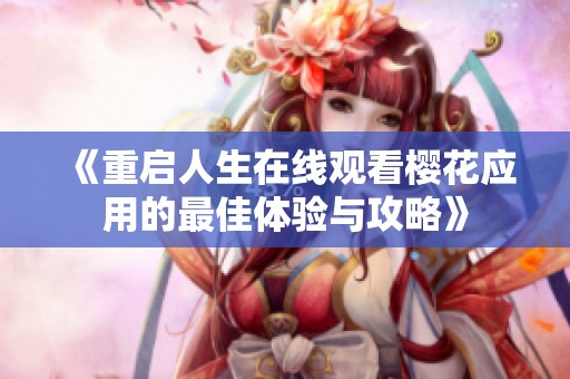 《重启人生在线观看樱花应用的最佳体验与攻略》