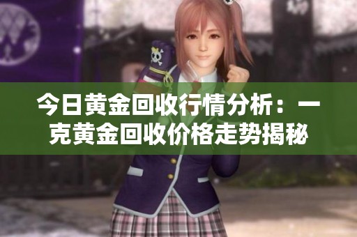 今日黄金回收行情分析：一克黄金回收价格走势揭秘