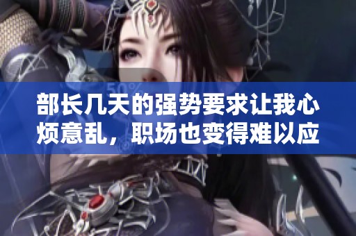 部长几天的强势要求让我心烦意乱，职场也变得难以应对